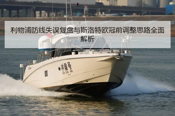 利物浦防线失误复盘与斯洛特欧冠前调整思路全面解析